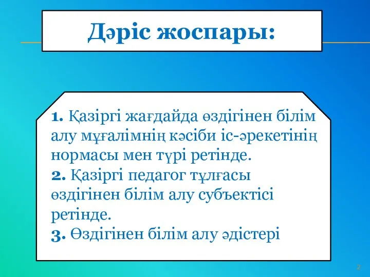 Дәріс жоспары: 1. Қазіргі жағдайда өздігінен білім алу мұғалімнің кәсіби іс-әрекетінің