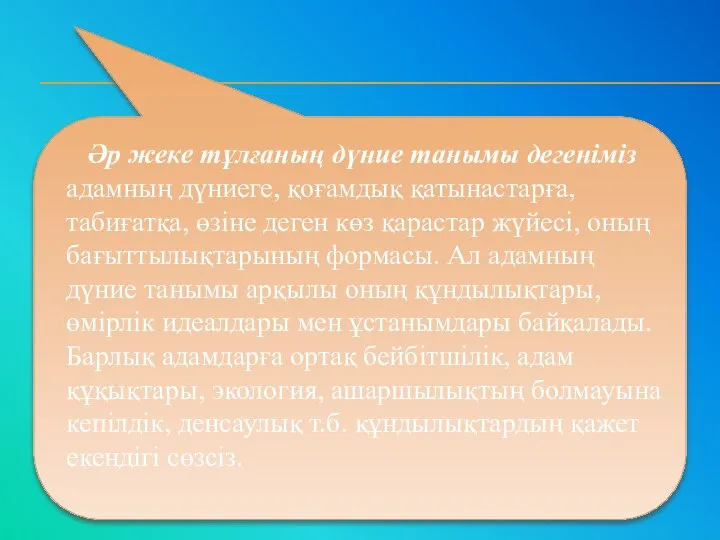 Әр жеке тұлғаның дүние танымы дегеніміз адамның дүниеге, қоғамдық қатынастарға, табиғатқа,