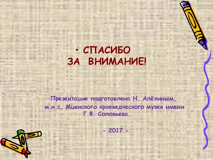 СПАСИБО ЗА ВНИМАНИЕ! Презентация подготовлена Н. Алёхиным, м.н.с. Мценского краеведческого музея