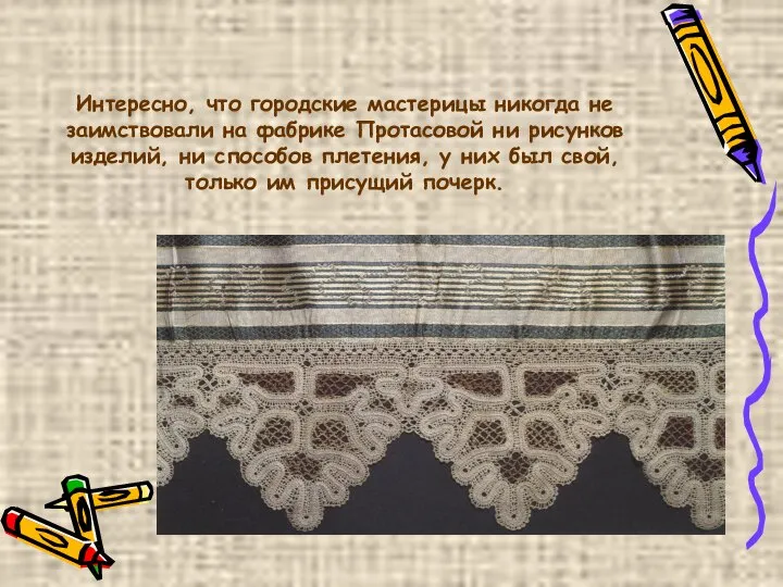 Интересно, что городские мастерицы никогда не заимствовали на фабрике Протасовой ни