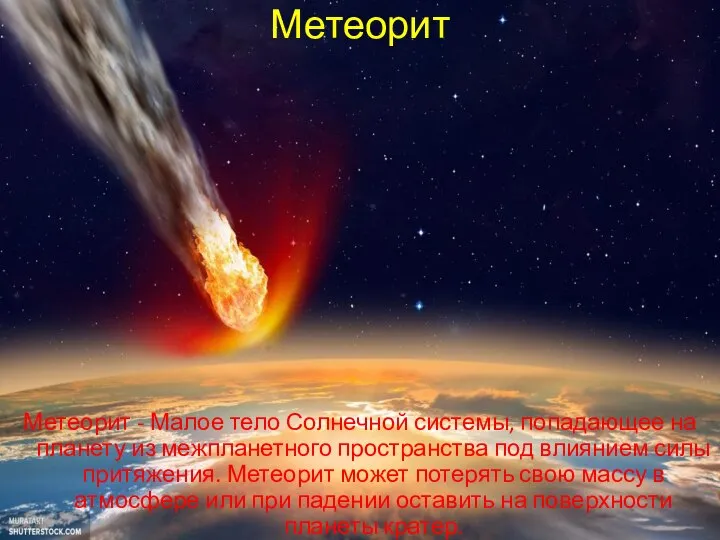 Метеорит Метеорит - Малое тело Солнечной системы, попадающее на планету из