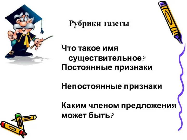 Рубрики газеты Что такое имя существительное? Постоянные признаки Непостоянные признаки Каким членом предложения может быть?