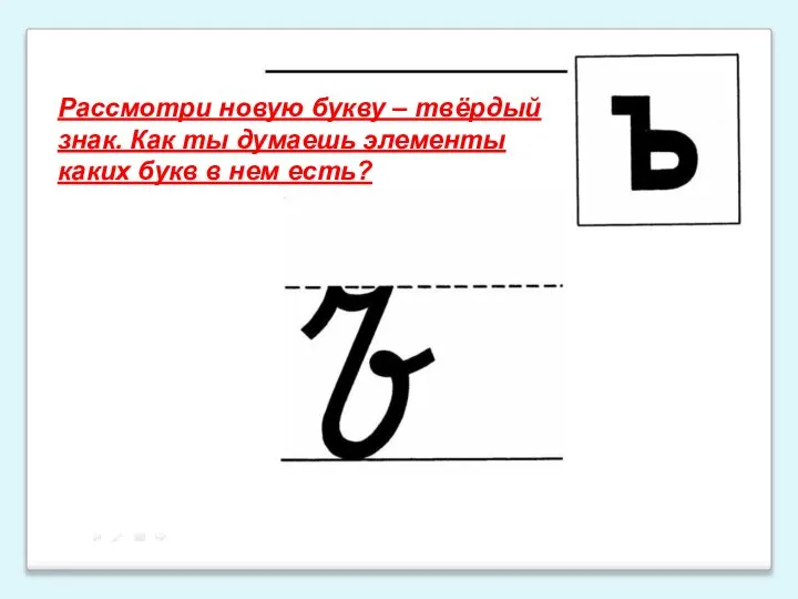 Рассмотри новую букву – твёрдый знак. Как ты думаешь элементы каких букв в нем есть?