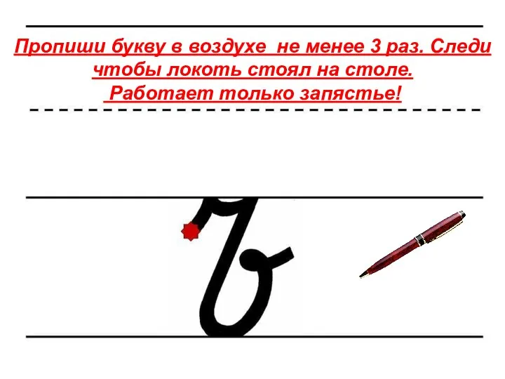 Пропиши букву в воздухе не менее 3 раз. Следи чтобы локоть