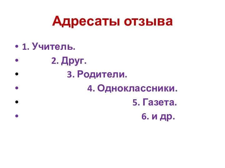 Адресаты отзыва 1. Учитель. 2. Друг. 3. Родители. 4. Одноклассники. 5. Газета. 6. и др.