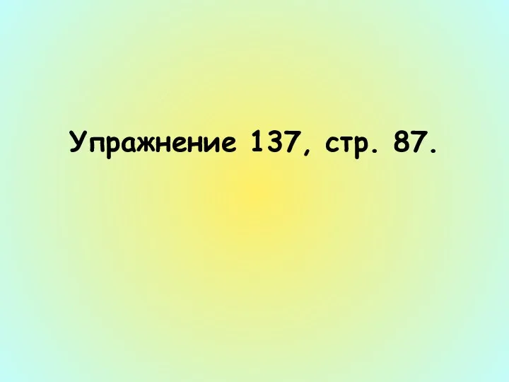 Упражнение 137, стр. 87.