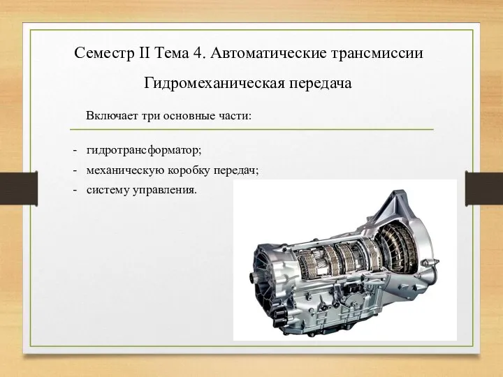 Семестр II Тема 4. Автоматические трансмиссии Гидромеханическая передача Включает три основные