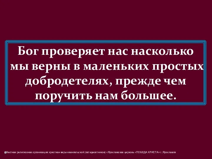 Бог проверяет нас насколько мы верны в маленьких простых добродетелях, прежде чем поручить нам большее.