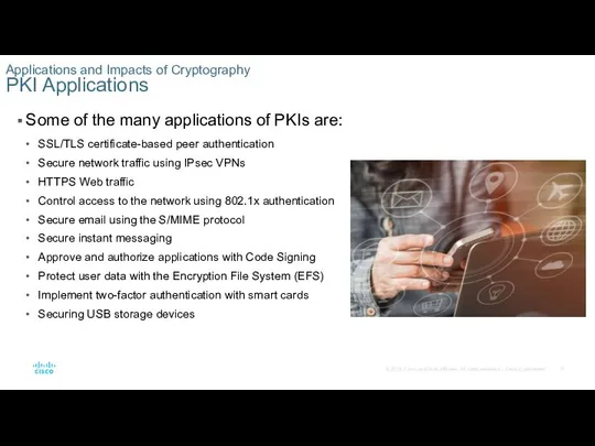 Some of the many applications of PKIs are: SSL/TLS certificate-based peer