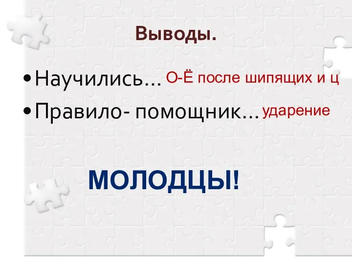 Выводы. Научились… Правило- помощник… О-Ё после шипящих и ц ударение МОЛОДЦЫ!