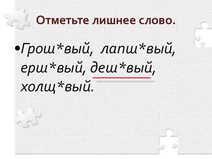 Отметьте лишнее слово. Грош*вый, лапш*вый, ерш*вый, деш*вый, холщ*вый.