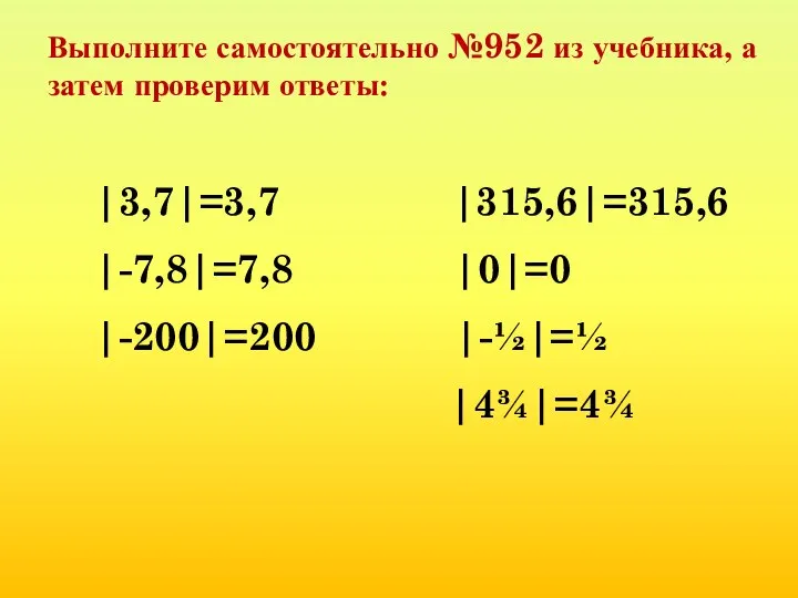 Выполните самостоятельно №952 из учебника, а затем проверим ответы: |3,7|=3,7 |315,6|=315,6 |-7,8|=7,8 |0|=0 |-200|=200 |-½|=½ |4¾|=4¾