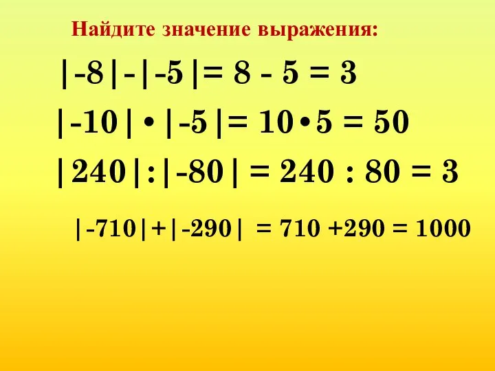 Найдите значение выражения: |-8|-|-5| |-10|•|-5| |240|:|-80| |-710|+|-290| = 8 - 5