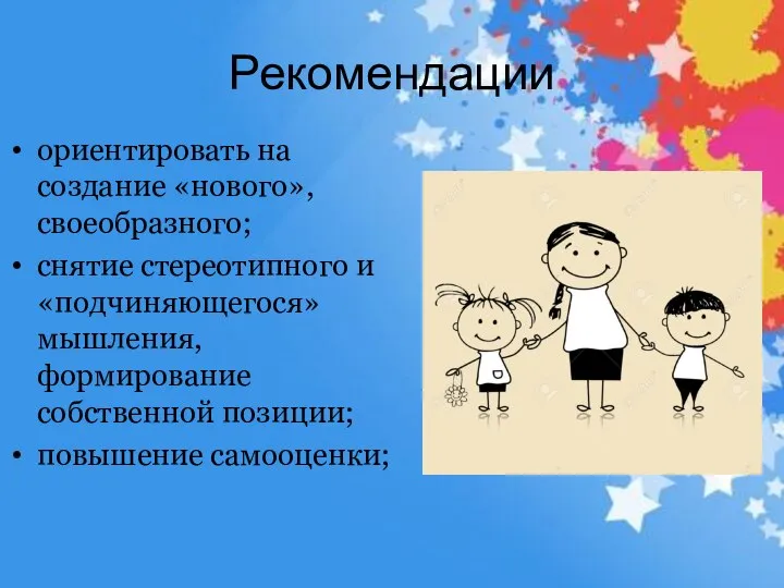 Рекомендации ориентировать на создание «нового», своеобразного; снятие стереотипного и «подчиняющегося» мышления, формирование собственной позиции; повышение самооценки;