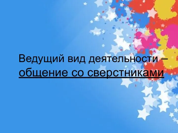 Ведущий вид деятельности – общение со сверстниками