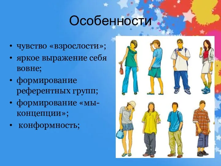 Особенности чувство «взрослости»; яркое выражение себя вовне; формирование референтных групп; формирование «мы-концепции»; конформность;