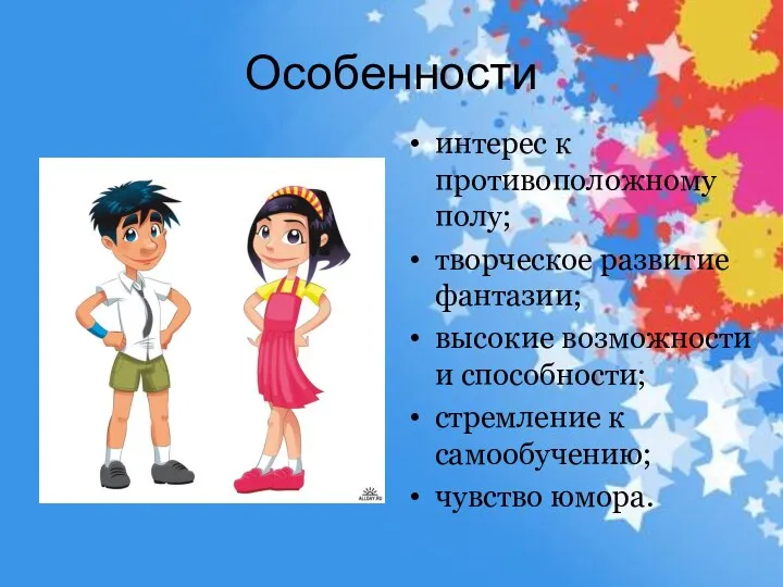 Особенности интерес к противоположному полу; творческое развитие фантазии; высокие возможности и