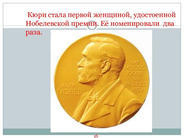 Кюри стала первой женщиной, удостоенной Нобелевской премии. Её номенировали два раза. 16