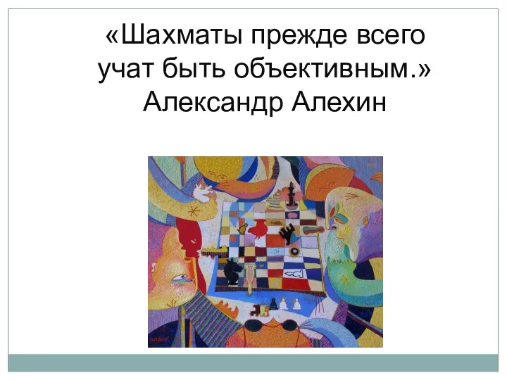 «Шахматы прежде всего учат быть объективным.» Александр Алехин