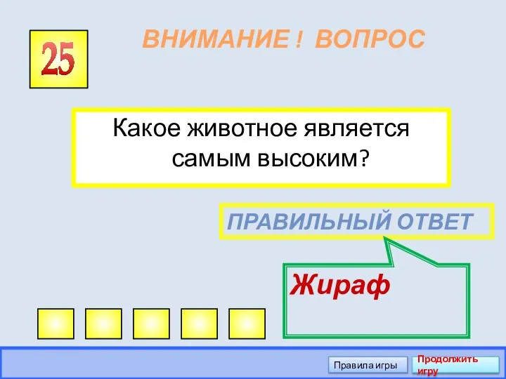 ВНИМАНИЕ ! ВОПРОС Какое животное является самым высоким? 25 ПРАВИЛЬНЫЙ ОТВЕТ Жираф Правила игры Продолжить игру