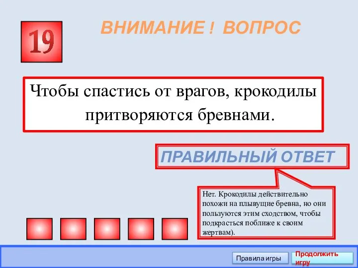 ВНИМАНИЕ ! ВОПРОС Чтобы спастись от врагов, крокодилы притворяются бревнами. 19