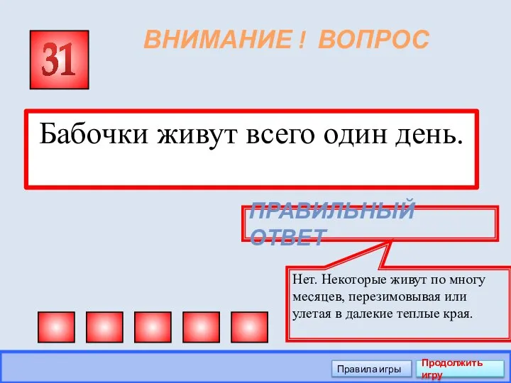 ВНИМАНИЕ ! ВОПРОС Бабочки живут всего один день. 31 ПРАВИЛЬНЫЙ ОТВЕТ