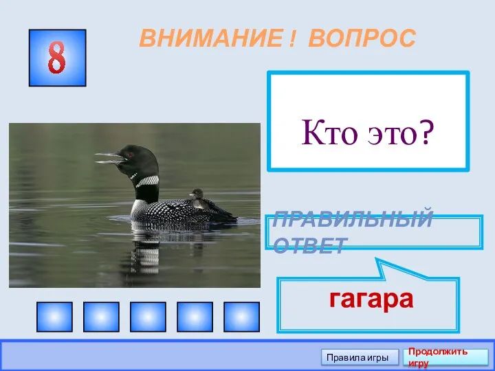 ВНИМАНИЕ ! ВОПРОС Кто это? 8 ПРАВИЛЬНЫЙ ОТВЕТ гагара Правила игры Продолжить игру