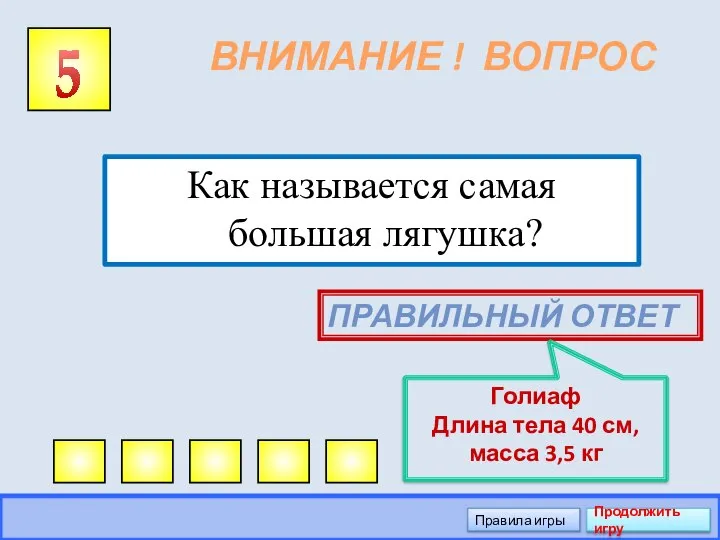 ВНИМАНИЕ ! ВОПРОС Как называется самая большая лягушка? 5 ПРАВИЛЬНЫЙ ОТВЕТ