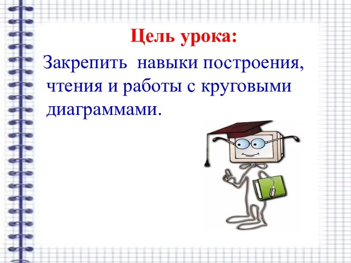 Цель урока: Закрепить навыки построения, чтения и работы с круговыми диаграммами.