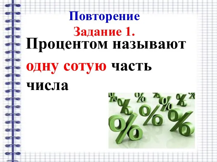 Повторение Задание 1. Процентом называют одну сотую часть числа