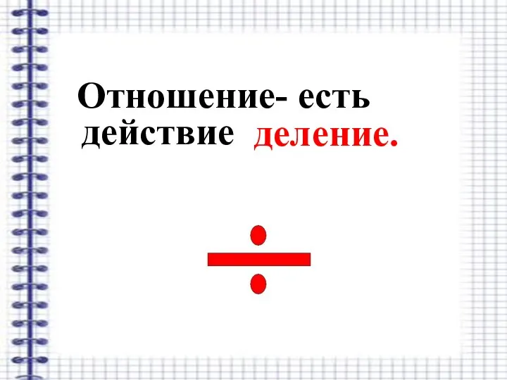 Отношение- есть действие деление.