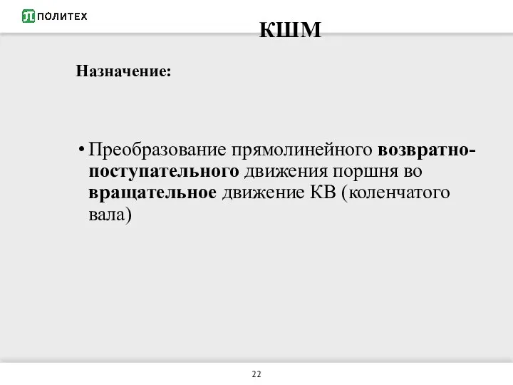 КШМ Назначение: Преобразование прямолинейного возвратно-поступательного движения поршня во вращательное движение КВ (коленчатого вала)