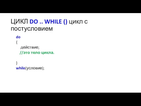 ЦИКЛ DO .. WHILE () цикл с постусловием do { действие; //это тело цикла. } while(условие);