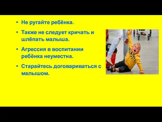 Не ругайте ребёнка. Также не следует кричать и шлёпать малыша. Агрессия