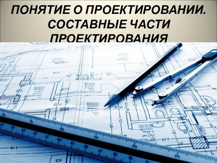 Глава 2 ПОНЯТИЕ О ПРОЕКТИРОВАНИИ. СОСТАВНЫЕ ЧАСТИ ПРОЕКТИРОВАНИЯ