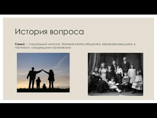 История вопроса Семья́ — социальный институт, базовая ячейка общества, характеризующаяся, в частности, следующими признаками