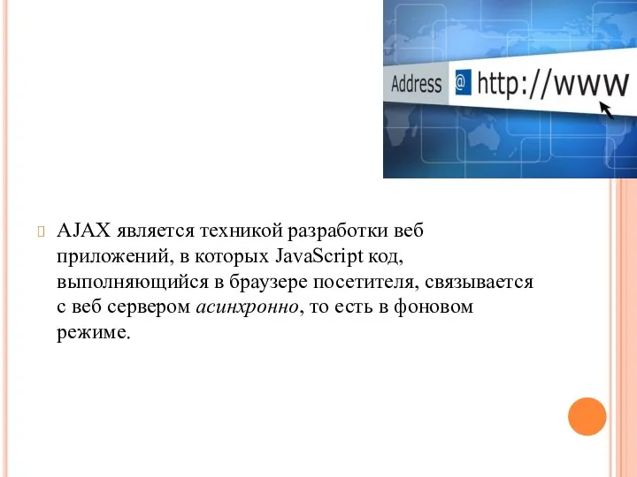 AJAX является техникой разработки веб приложений, в которых JavaScript код, выполняющийся