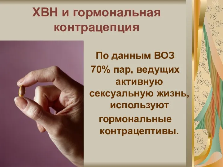 ХВН и гормональная контрацепция По данным ВОЗ 70% пар, ведущих активную сексуальную жизнь, используют гормональные контрацептивы.