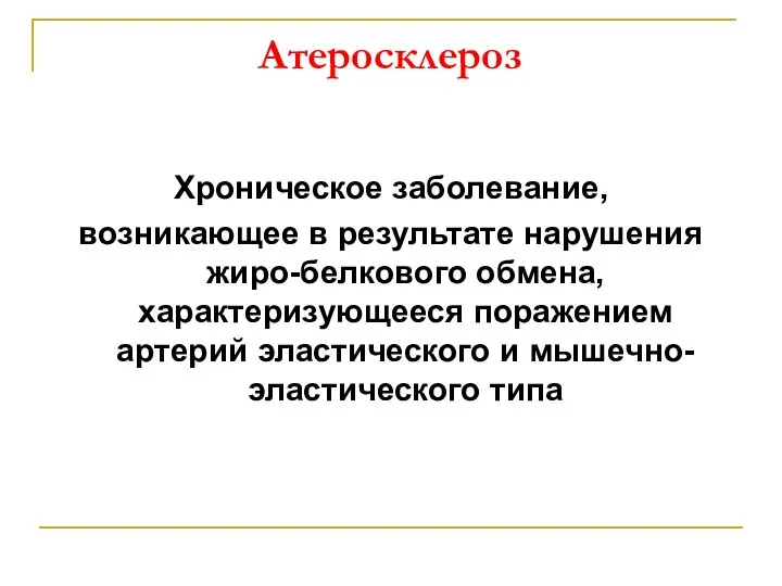 Атеросклероз Хроническое заболевание, возникающее в результате нарушения жиро-белкового обмена, характеризующееся поражением артерий эластического и мышечно-эластического типа