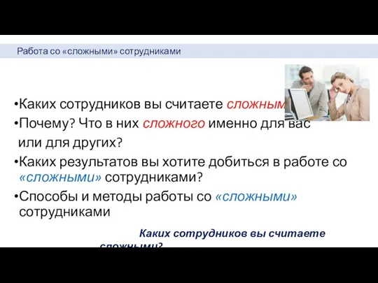 Работа со «сложными» сотрудниками Каких сотрудников вы считаете сложными? Почему? Что