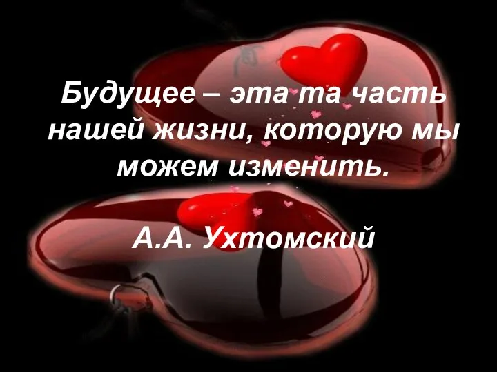 Будущее – эта та часть нашей жизни, которую мы можем изменить. А.А. Ухтомский