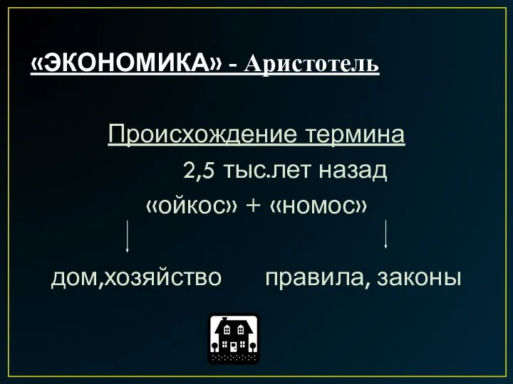 «ЭКОНОМИКА» - Аристотель Происхождение термина 2,5 тыс.лет назад «ойкос» + «номос» дом,хозяйство правила, законы