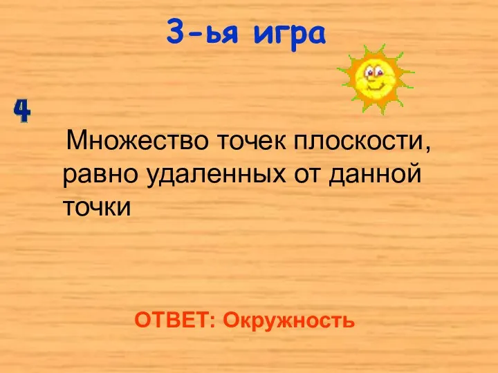 3-ья игра Множество точек плоскости, равно удаленных от данной точки ОТВЕТ: Окружность