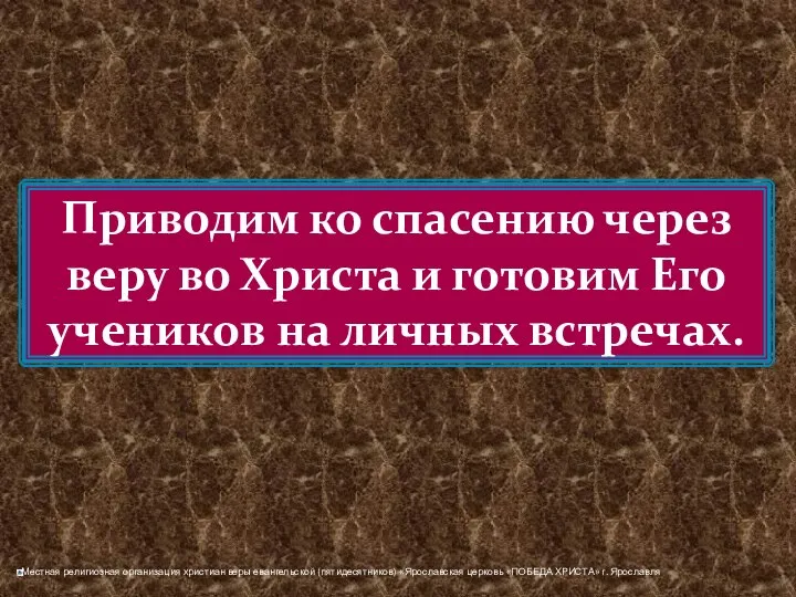 Приводим ко спасению через веру во Христа и готовим Его учеников на личных встречах.