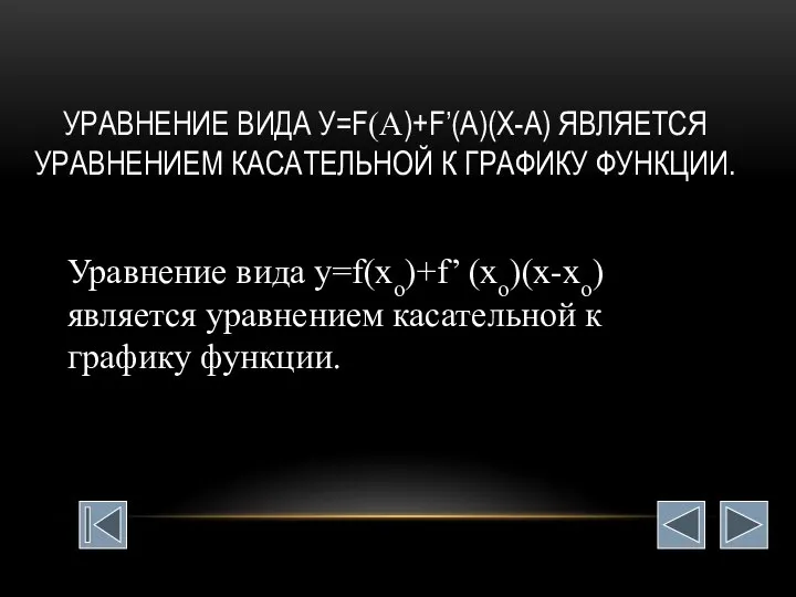 УРАВНЕНИЕ ВИДА У=F(А)+F’(А)(Х-А) ЯВЛЯЕТСЯ УРАВНЕНИЕМ КАСАТЕЛЬНОЙ К ГРАФИКУ ФУНКЦИИ. Уравнение вида