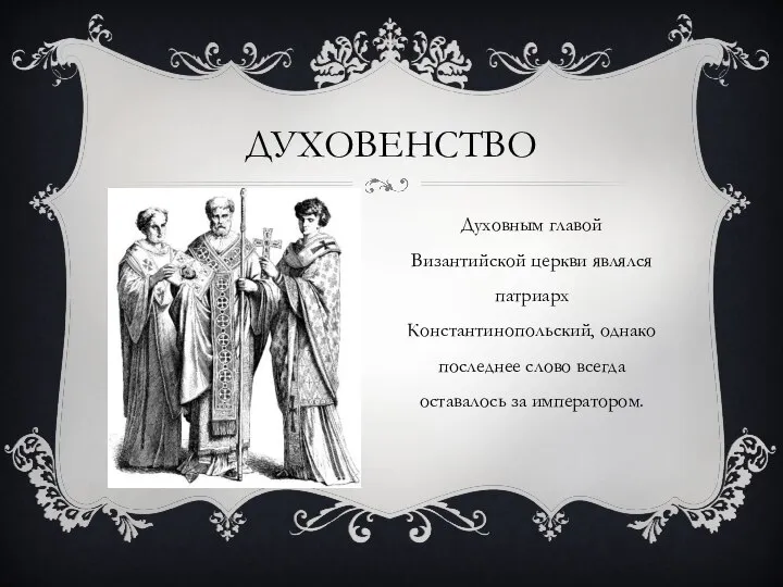 ДУХОВЕНСТВО Духовным главой Византийской церкви являлся патриарх Константинопольский, однако последнее слово всегда оставалось за императором.