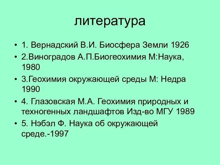 литература 1. Вернадский В.И. Биосфера Земли 1926 2.Виноградов А.П.Биогеохимия М:Наука, 1980