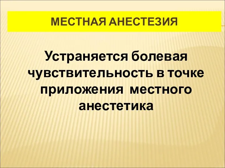 МЕСТНАЯ АНЕСТЕЗИЯ Устраняется болевая чувствительность в точке приложения местного анестетика