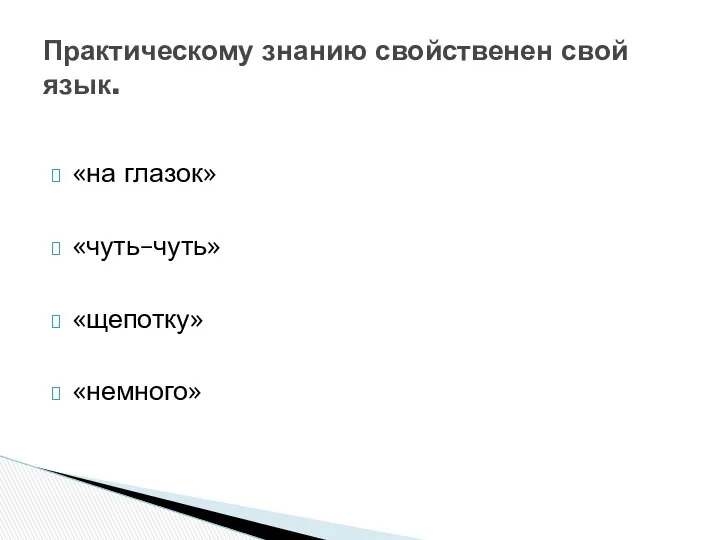 «на глазок» «чуть–чуть» «щепотку» «немного» Практическому знанию свойственен свой язык.