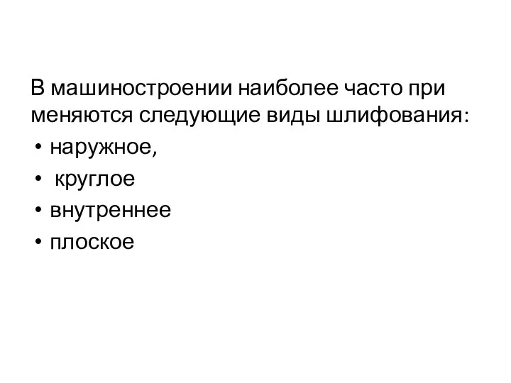 В машиностроении наиболее часто при­меняются следующие виды шлифования: наружное, круг­лое внутреннее плоское